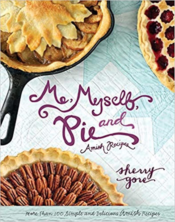 Me, Myself and Pie: More Than 100 Simple and Delicious Amish Recipes